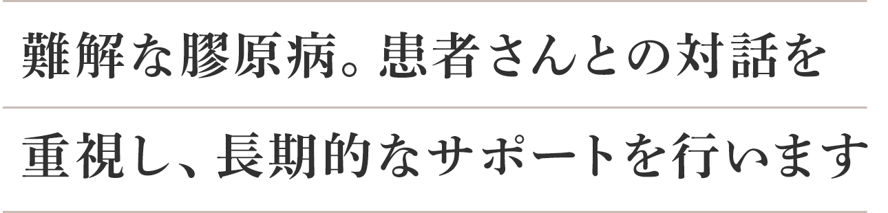 難解な膠原病。患者さんとの対話を重視し、長期的なサポートを行います